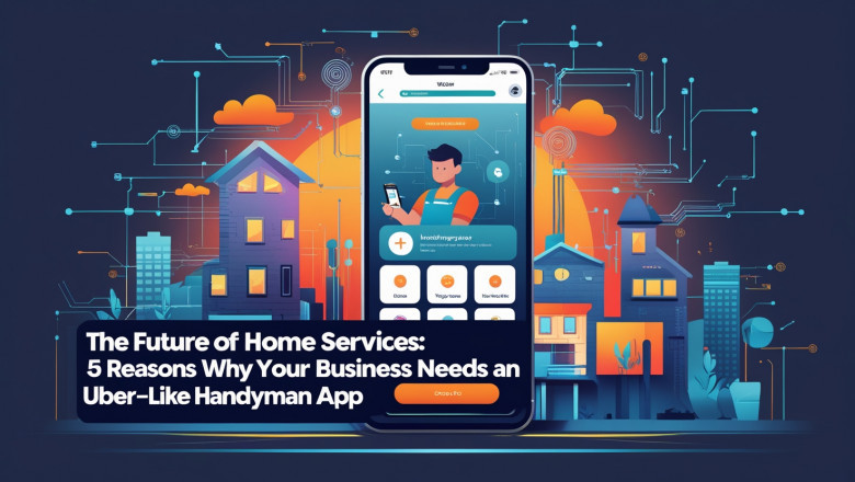 The Future of Home Services: 5 Reasons Why Your Business Needs an Uber-Like Handyman App
