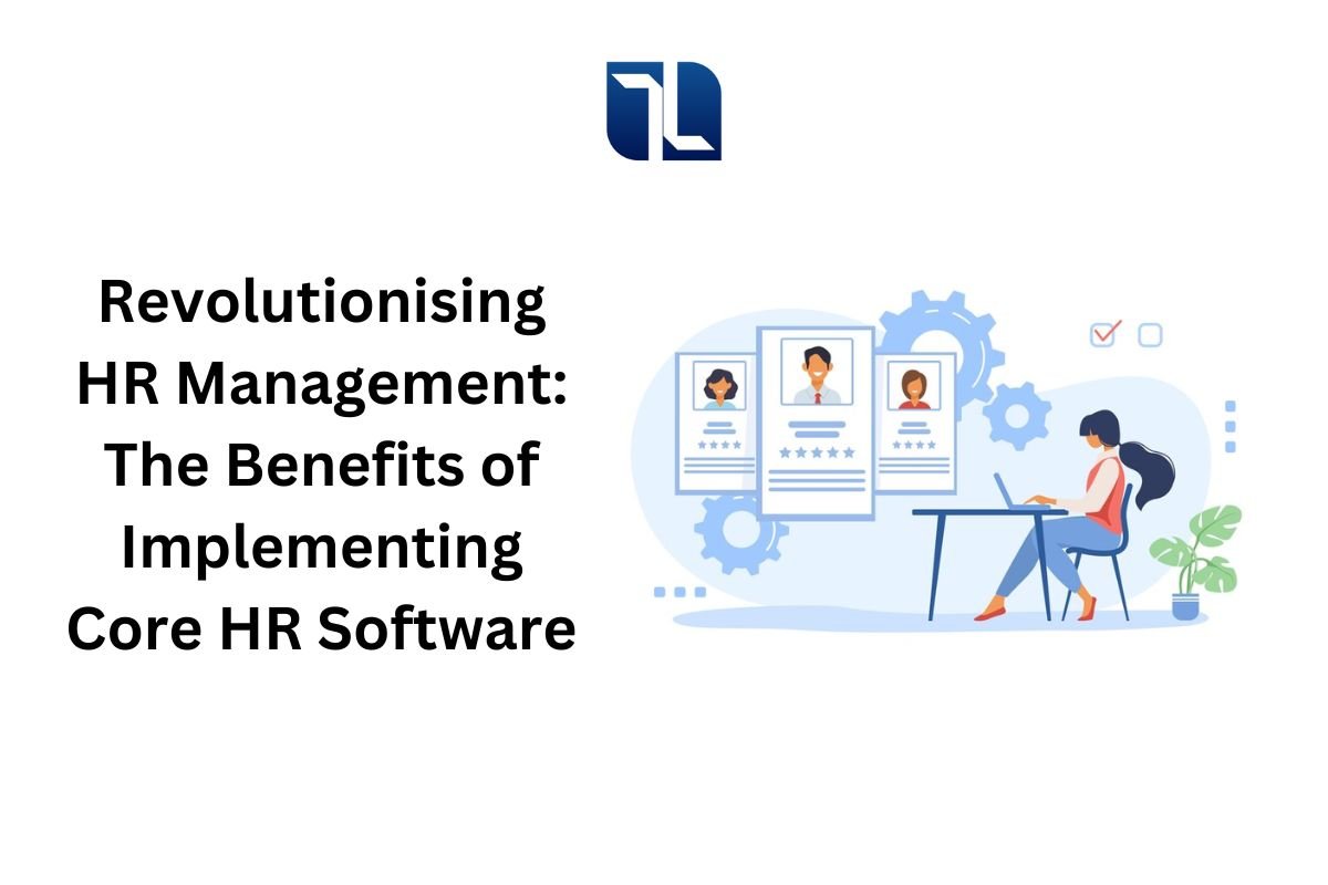 Revolutionising Hr Management: the Benefits of Implementing Core Hr Software