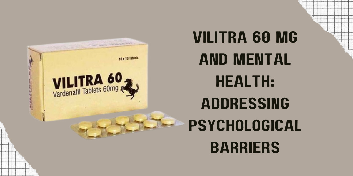 Vilitra 60 Mg and Mental Health: Addressing Psychological Barriers