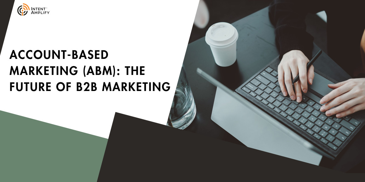 Account-Based Marketing (ABM): The Future of B2B Marketing