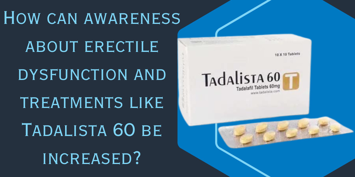 How can awareness about erectile dysfunction and treatments like Tadalista 60 be increased?