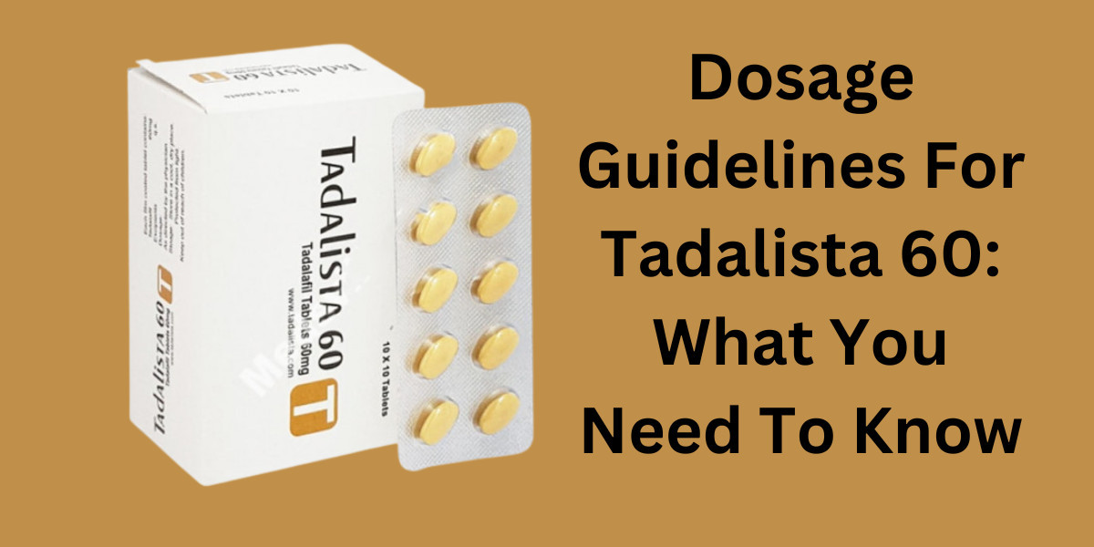Dosage Guidelines For Tadalista 60: What You Need To Know
