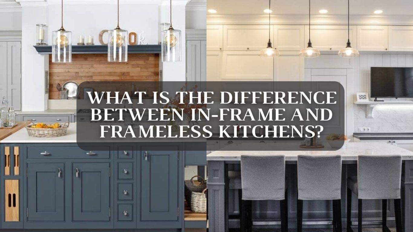 What is The Difference Between in-Frame and Frameless Kitchens?