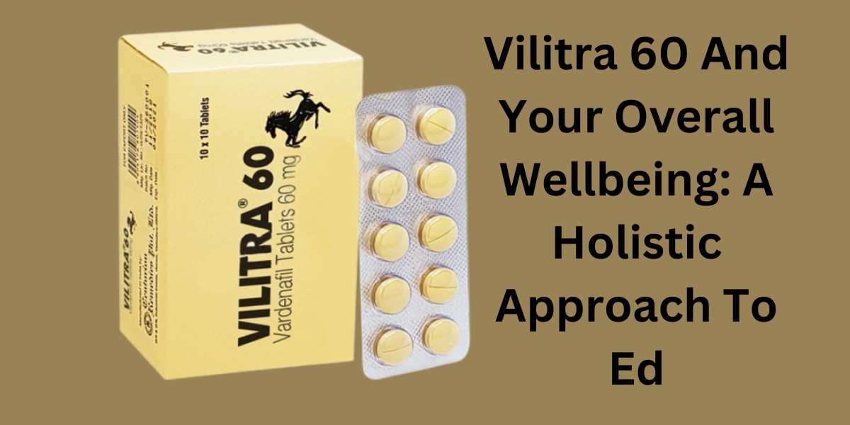 Vilitra 60 And Your Overall Wellbeing: A Holistic Approach To Ed