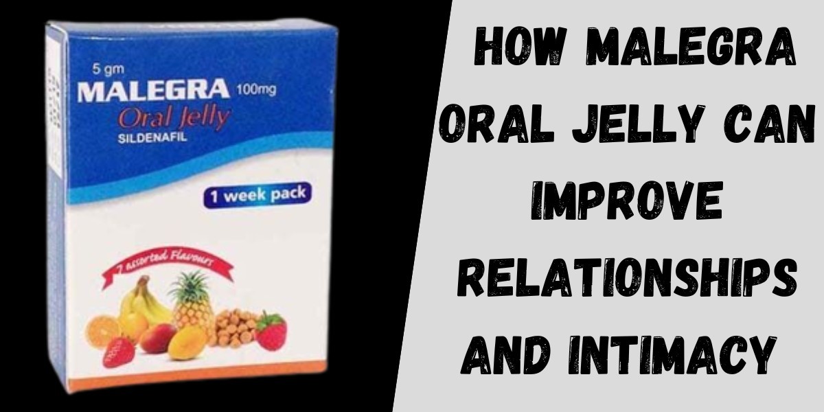 How Malegra Oral Jelly Can Improve Relationships and Intimacy