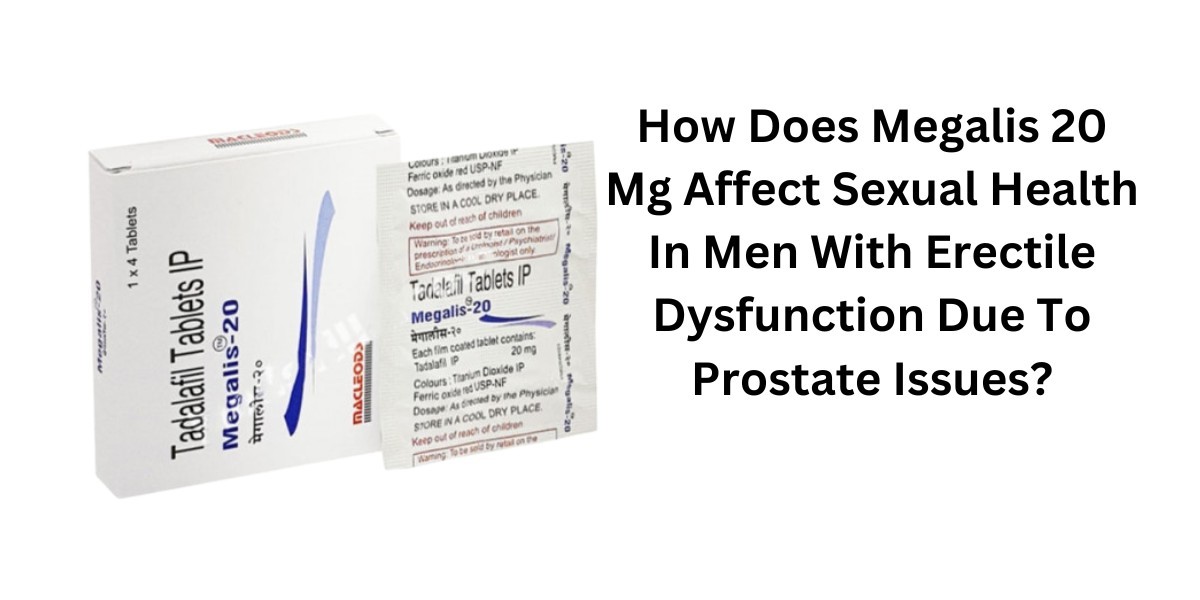 How Does Megalis 20 Mg Affect Sexual Health In Men With Erectile Dysfunction Due To Prostate Issues?