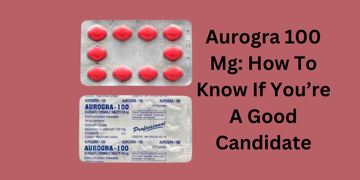 Aurogra 100 Mg: How To Know If You’re A Good Candidate