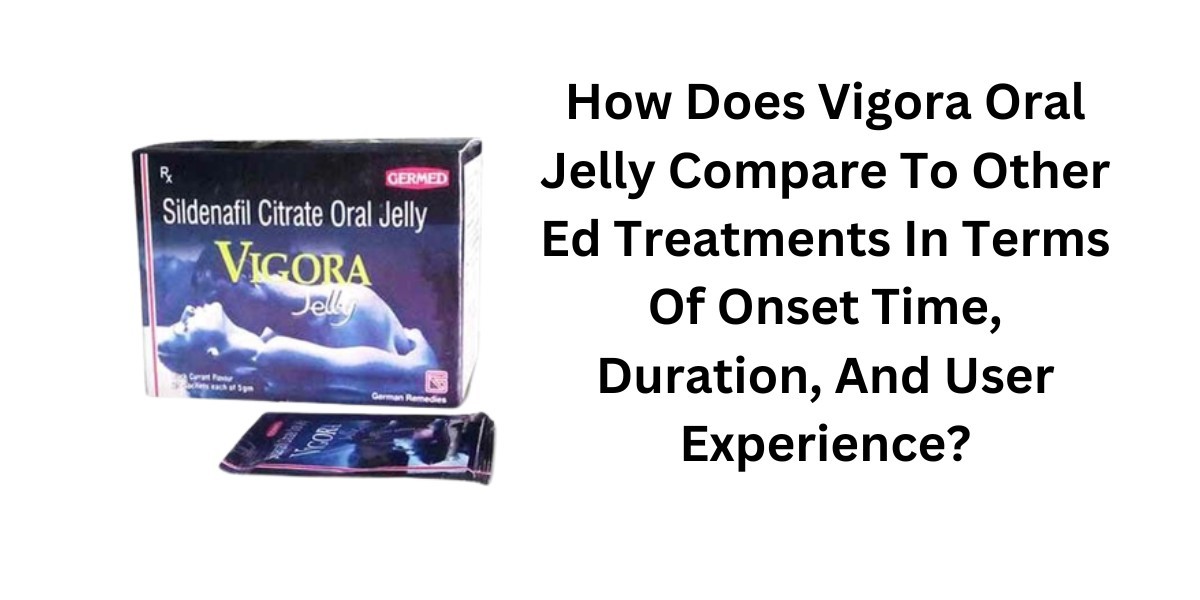 How Does Vigora Oral Jelly Compare To Other Ed Treatments In Terms Of Onset Time, Duration, And User Experience?