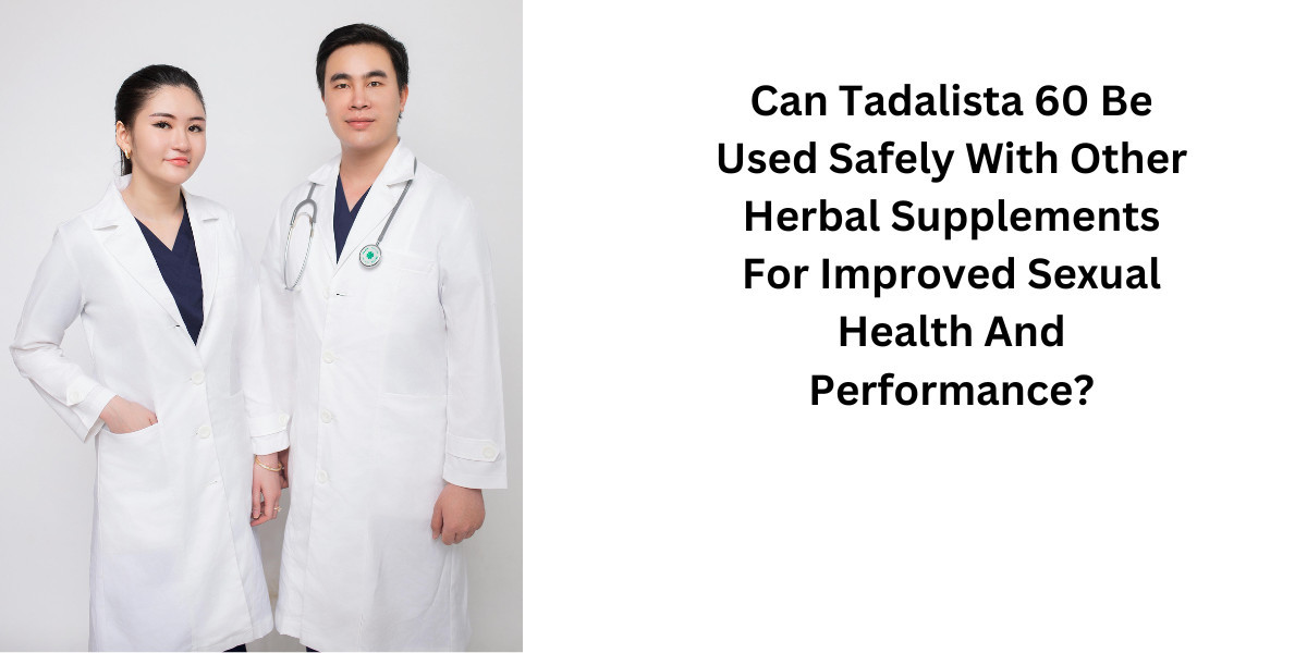 Can Tadalista 60 Be Used Safely With Other Herbal Supplements For Improved Sexual Health And Performance?