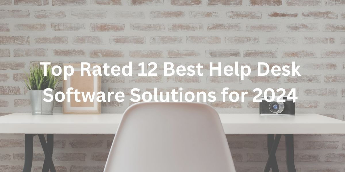 Top Rated 12 Best Help Desk Software Solutions for 2024