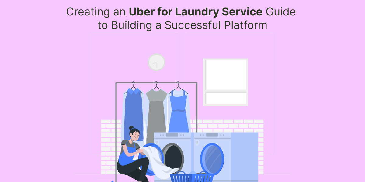 Creating an Uber for Laundry Service Guide to Building a Successful Platform