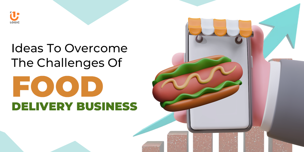 Ideas To Overcome the Challenges Of Food Delivery Business