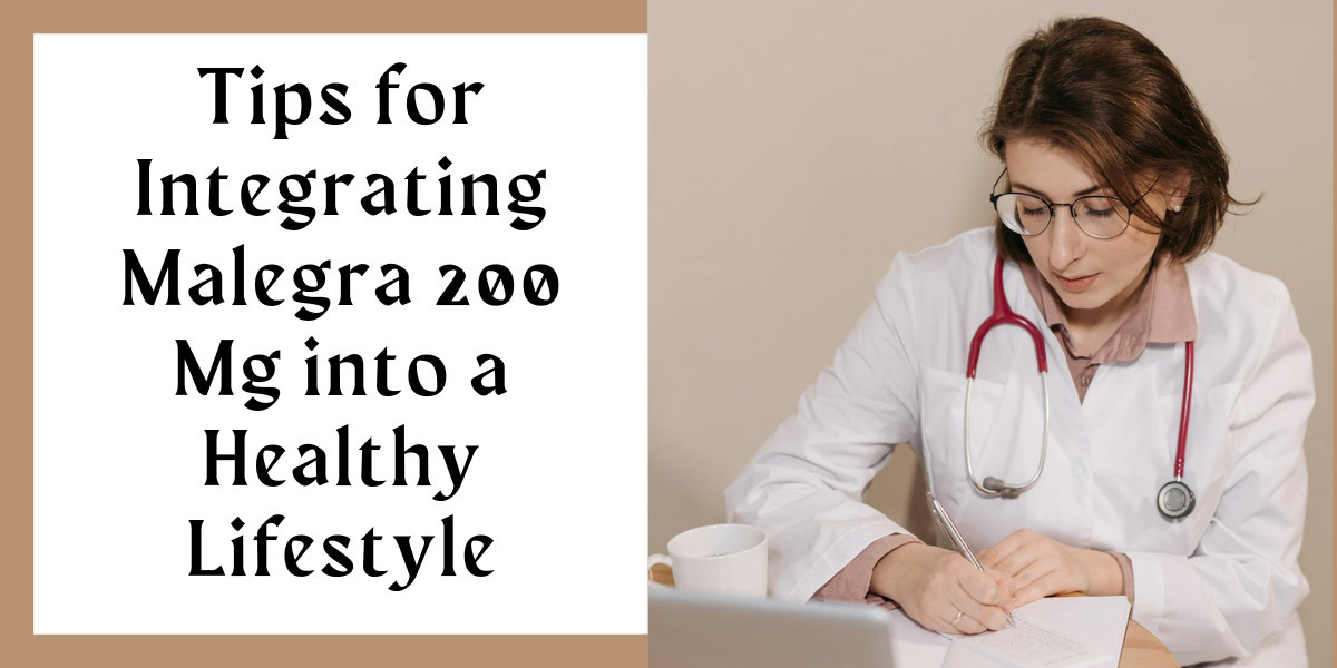 Tips for Integrating Malegra 200 Mg into a Healthy Lifestyle