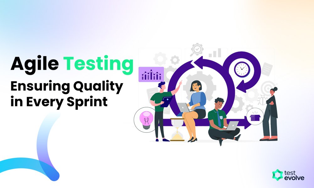 Agile Testing: Ensuring Quality in Every Sprint | TestEvolve - Automated Testing Tools