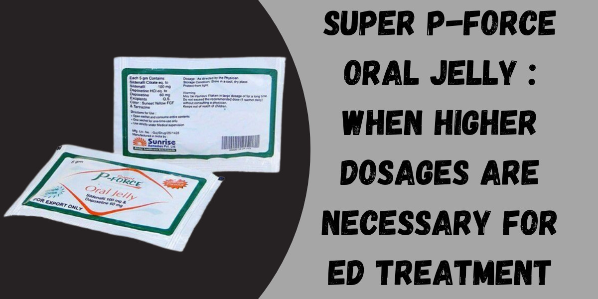 Super P-Force Oral Jelly : When Higher Dosages Are Necessary for ED Treatment