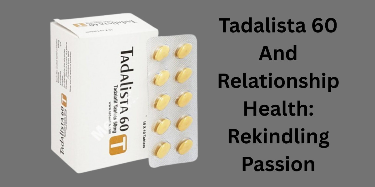 Tadalista 60 And Relationship Health: Rekindling Passion